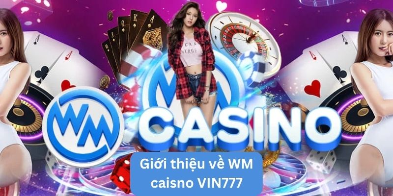 Nắm bắt các thông tin khái quát về WM casino VIN777